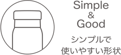Simple&Good シンプルで使いやすい形状